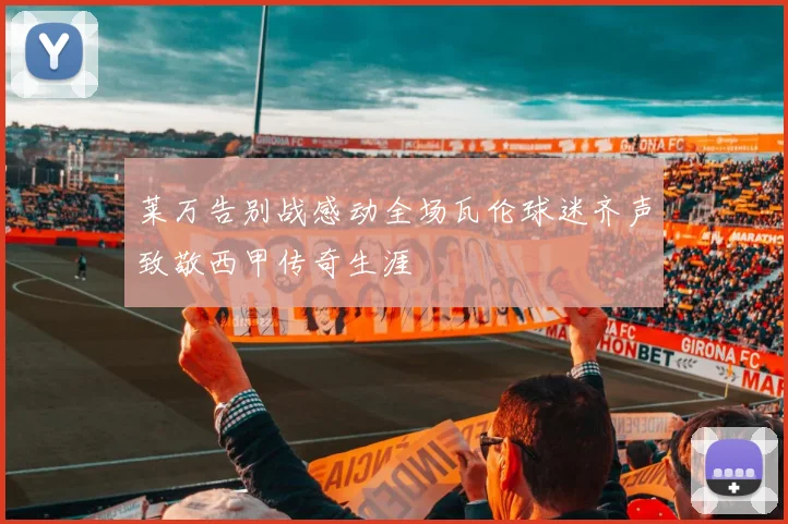莱万告别战感动全场瓦伦球迷齐声致敬西甲传奇生涯