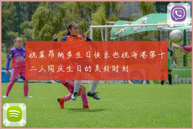 祝莱昂纳多生日快乐也祝海港第十二人同庆生日的美好时刻